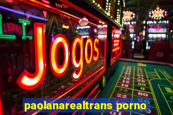 paolanarealtrans porno